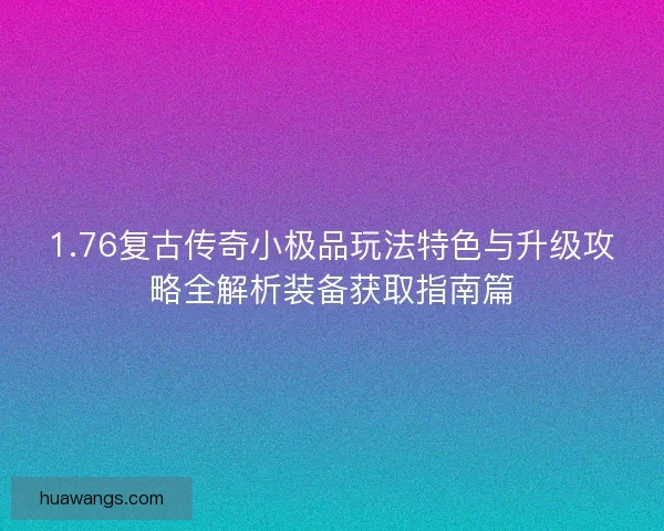 1.76复古传奇小极品玩法特色与升级攻略全解析装备获取指南篇