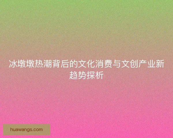 冰墩墩热潮背后的文化消费与文创产业新趋势探析
