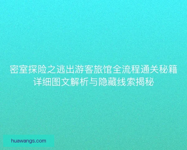 密室探险之逃出游客旅馆全流程通关秘籍详细图文解析与隐藏线索揭秘