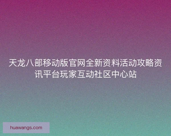 天龙八部移动版官网全新资料活动攻略资讯平台玩家互动社区中心站