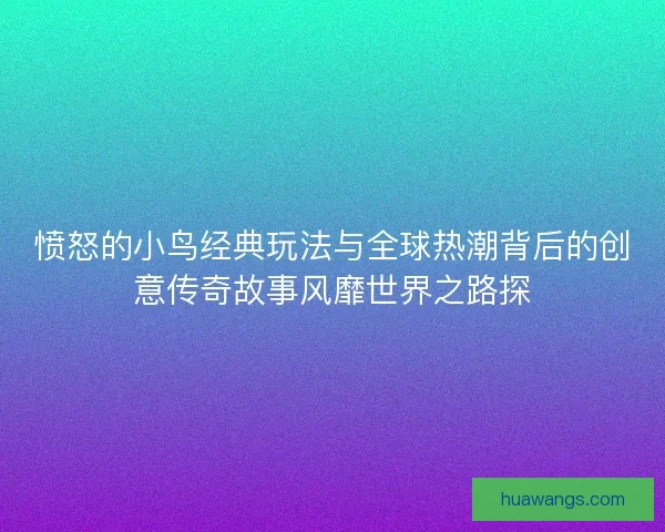 愤怒的小鸟经典玩法与全球热潮背后的创意传奇故事风靡世界之路探