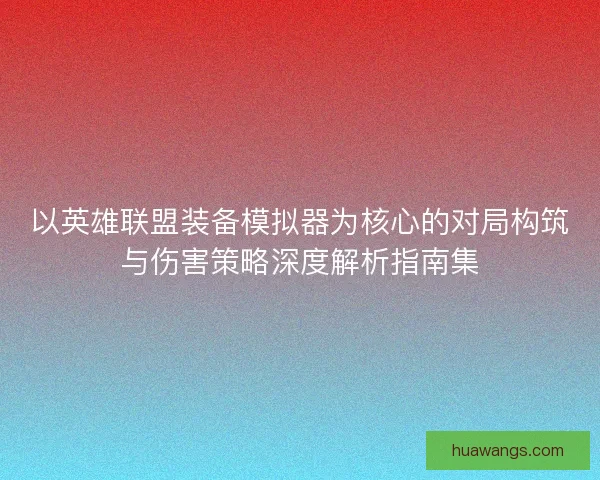 以英雄联盟装备模拟器为核心的对局构筑与伤害策略深度解析指南集