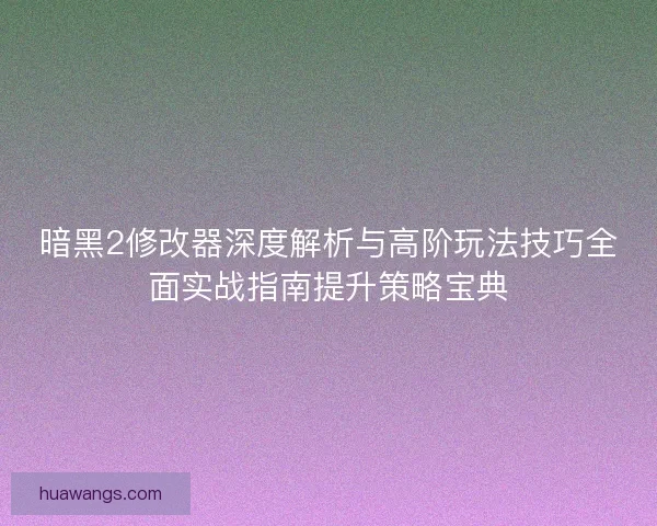 暗黑2修改器深度解析与高阶玩法技巧全面实战指南提升策略宝典